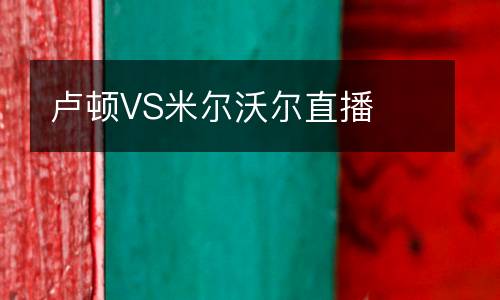 盧頓VS米爾沃爾直播