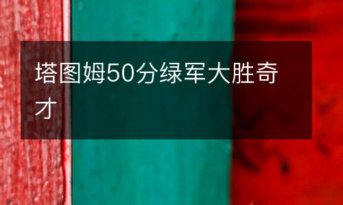 塔圖姆50分綠軍大勝奇才