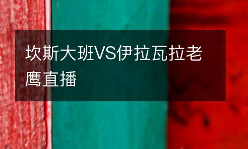 坎斯大班VS伊拉瓦拉老鷹直播