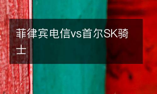 菲律賓電信vs首爾SK騎士