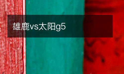 雄鹿vs太陽(yáng)g5