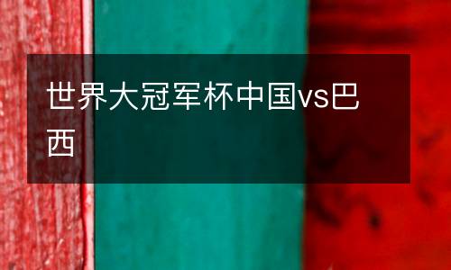 世界大冠軍杯中國vs巴西