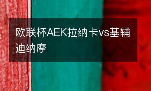歐聯杯AEK拉納卡vs基輔迪納摩