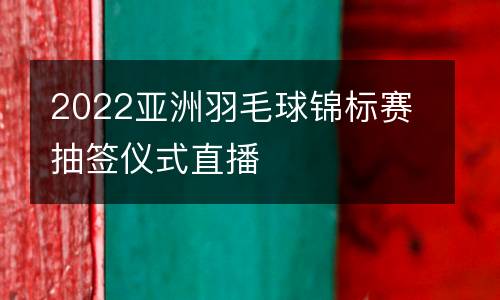 2022亞洲羽毛球錦標(biāo)賽抽簽儀式直播