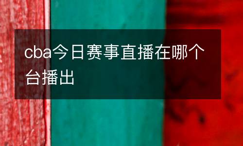 cba今日賽事直播在哪個臺播出