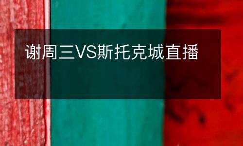 謝周三VS斯托克城直播