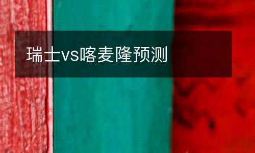 瑞士vs喀麥隆預測
