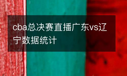 cba總決賽直播廣東vs遼寧數(shù)據(jù)統(tǒng)計(jì)