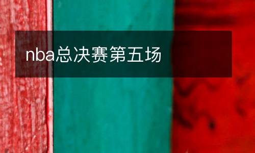 nba總決賽第五場(chǎng)