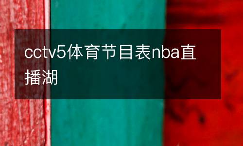 cctv5體育節(jié)目表nba直播湖