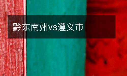 黔東南州vs遵義市