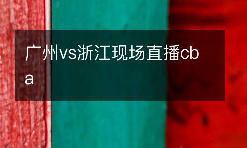 廣州vs浙江現(xiàn)場直播cba