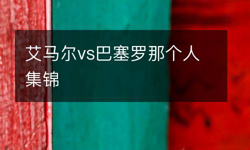艾馬爾vs巴塞羅那個人集錦