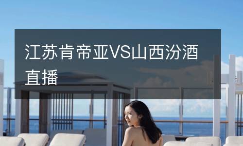 江蘇肯帝亞VS山西汾酒直播