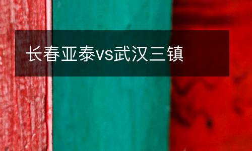 長(zhǎng)春亞泰vs武漢三鎮(zhèn)