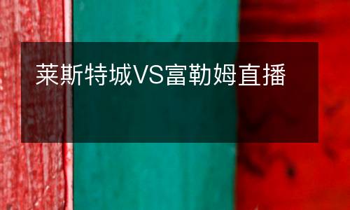 萊斯特城VS富勒姆直播