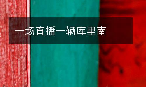 一場(chǎng)直播一輛庫(kù)里南