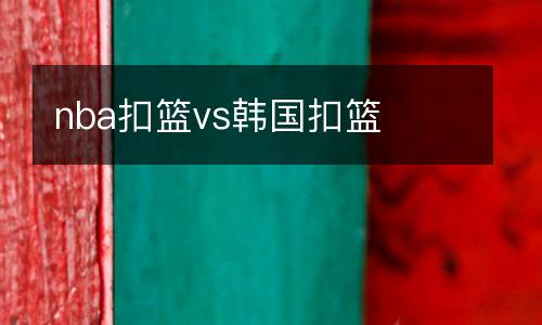nba扣籃vs韓國(guó)扣籃